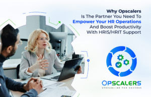 Why Opscalers Is The Partner You Need To Empower Your HR Operations And Boost Productivity With HRIS/HRIT Support