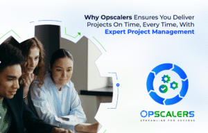 Why Opscalers Ensures You Deliver Projects On Time, Every Time, With Expert Project Management