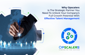 Why Opscalers Is The Strategic Partner You Need To Unlock Your Company’s Full Growth Potential With Effective Talent Management